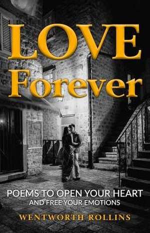 Love Forever: Poems to Open Your Heart and Free Your Emotions de Wentworth Rollins