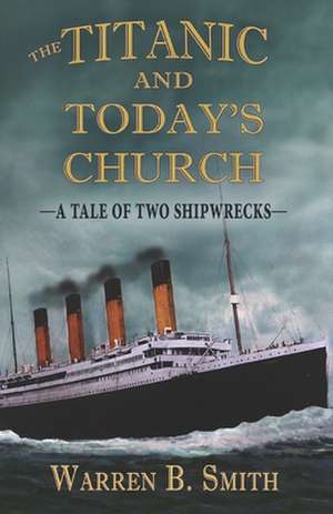 The Titanic and Today's Church: A Tale of Two Shipwrecks de Warren B. Smith