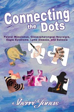 Connecting the Dots: Palatal Myoclonus, Glossopharyngeal Neuralgia, Eagle Syndrome, Lyme Disease de Sherri Jonas