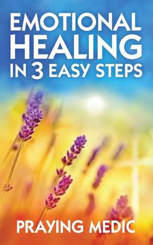 Emotional Healing in 3 Easy Steps de Praying Medic