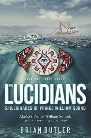 Book One - The Lucidians: Part Three - Spillionares of Prince William Sound: Alaska's Prince William Sound: April 3rd, 1989 - August 8th, 1989 de Brian P. Butler