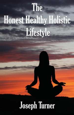 The Honest, Healthy, Holistic Lifestyle de Joseph Turner