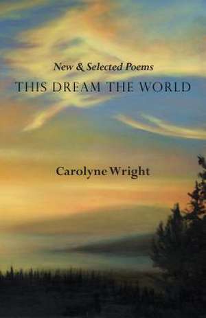 This Dream the World de Carolyne Wright