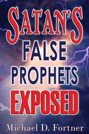 Satan's False Prophets Exposed de Michael D. Fortner