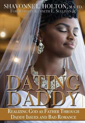 Dating Daddy: Realizing God as Father Through Daddy Issues and Bad Romance: de Shavonne Holton