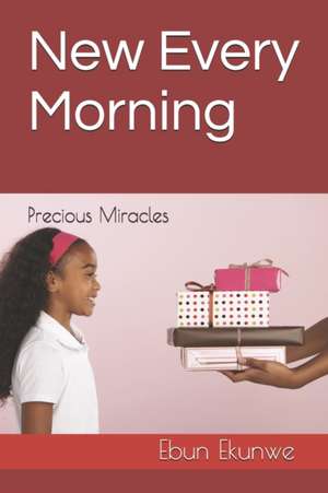 New Every Morning: Precious Miracles de Ebun Ekunwe