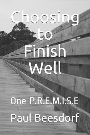 Choosing to Finish Well: One P.R.E.M.I.S.E de Paul Beesdorf