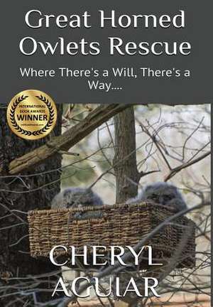 Great Horned Owlets Rescue: Where There's a Will, There's a Way.... de Cheryl Aguiar