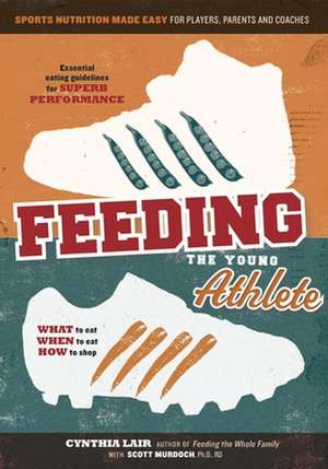 Feeding the Young Athlete: Sports Nutrition Made Easy for Players, Parents, and Coaches de Cynthia Lair