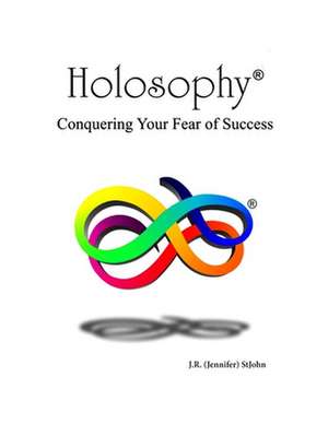 Holosophy: Conquering Your Fear of Success de Jennifer Stjohn