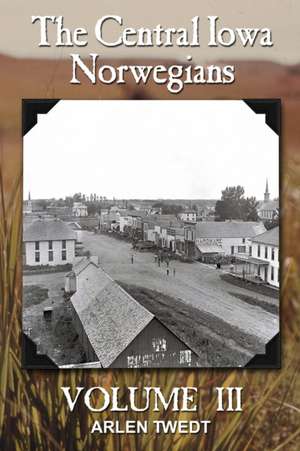 The Central Iowa Norwegians, Volume 3 de Arlen Twedt