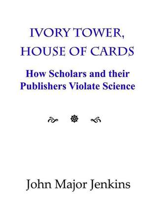 Ivory Tower, House of Cards: How Scholars and their Publishers Violate Science de John Major Jenkins