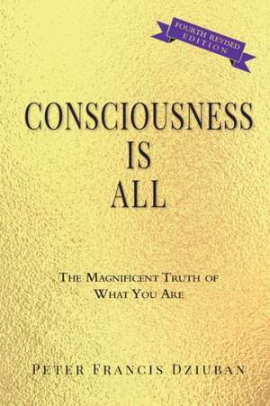 Consciousness Is All de Peter Francis Dziuban