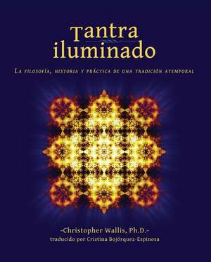 Tantra Iluminado: La Filosofa, Historia y Prctica de una Tradicin Atemporal de Christopher D. Wallis PhD