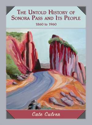 The Untold History of Sonora Pass and Its People: 1860 to 1960 de Cate Culver