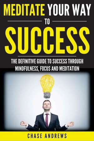 Meditate Your Way to Success de Chase Andrews