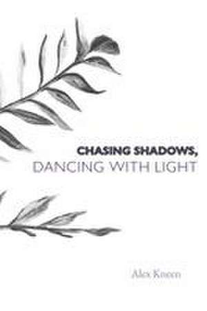 Chasing Shadows, Dancing with Light de Alex Kneen