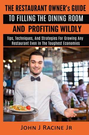 The Restaurant Owner's Guide To Filling The Dining Room and Profiting Wildly de John J Racine Jr