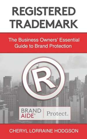 Registered Trademark: The Business Owners' Essential Guide to Brand Protection de Cheryl Hodgson J. D.