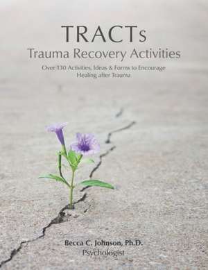 TRACTs - Trauma Recovery Activities: Over 130 Activities, Ideas & Forms to Encourage Healing after Trauma de Becca C. Johnson