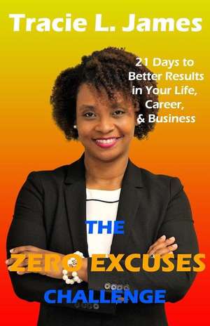 The Zero Excuses Challenge: 21 Days to Better Results in Your Life, Career & Business de Tracie L. James