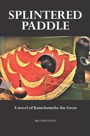 Splintered Paddle: a Novel of Kamehameha the Great de Bill Fernandez