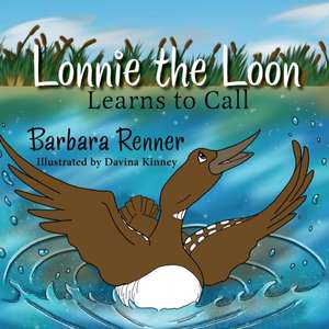 Lonnie the Loon Learns to Call de Barbara Renner