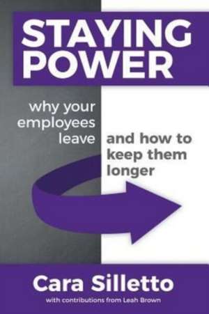 Staying Power: Why Your Employees Leave and How to Keep Them Longer de Cara Silletto