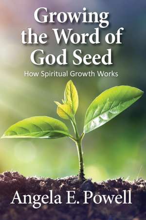 Growing the Word of God Seed de Angela E. Powell