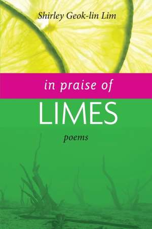 In Praise of Limes de Shirley Geok-Lin Lim