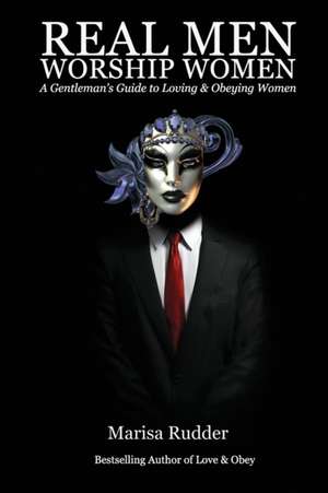 Real Men Worship Women: A Gentleman's Guide to Loving & Obeying Women de Marisa Rudder