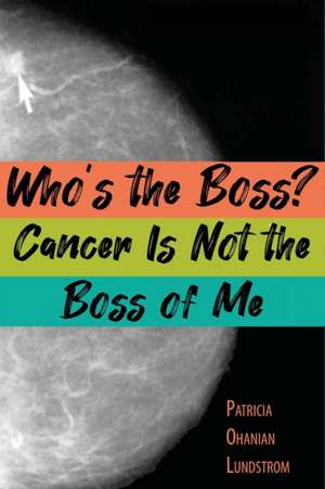 Who's the Boss? Cancer Is Not the Boss of Me de Patricia Ohanian Lundstrom