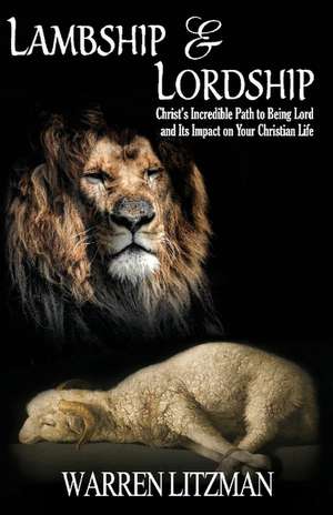 Lambship & Lordship: Christ's Incredible Path to Lordship and Its Impact on Your Christian Life de Warren Litzman