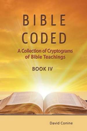 Bible Coded Book IV: A Collection of Cryptograms of Bible Teachings de David Conine