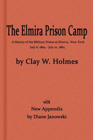 The Elmira Prison Camp, a History of the Military Prison at Elmira, NY July 6, 1864 - July 10, 1865 with New Appendix de Diane Janowski