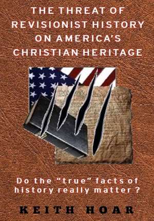 The Threat of Revisionist History on America's Christian Heritage de Keith Hoar