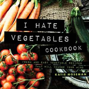 I Hate Vegetables Cookbook de Katie Moseman