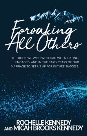 Forsaking All Others: The book we wish we'd had when dating, engaged, and in the early years of our marriage to set us up for future success de Micah Brooks