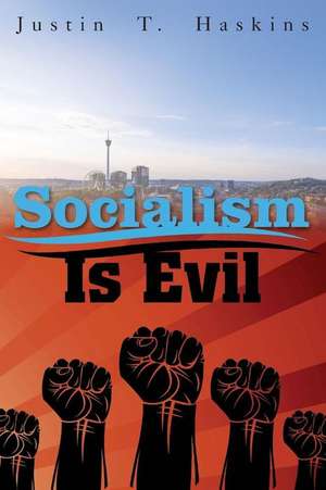 Socialism Is Evil: The Moral Case Against Marx's Radical Dream de Justin Haskins