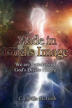 Made in God's Image: We Are Partakers of God's Divine Nature de C. Orville McLeish