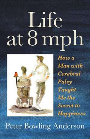 Life at 8 mph: How a Man with Cerebral Palsy Taught Me the Secret to Happiness de Peter Bowling Anderson