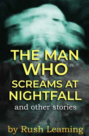 The Man Who Screams at Nightfall...and other stories de Rush Leaming