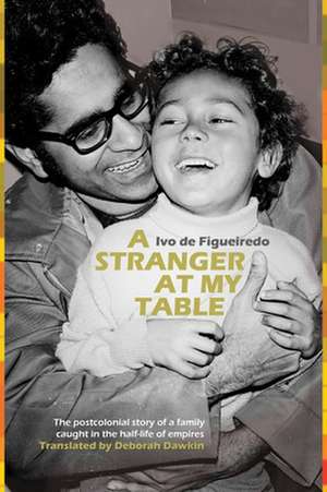 A Stranger at My Table: The Postcolonial Story of a Family Caught in the Half-Life of Empires de Ivo de Figueiredo