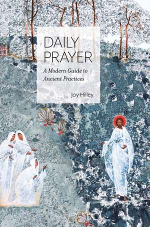 Daily Prayer: A Modern Guide to Ancient Practices de Joy F. Hilley