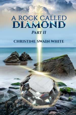 A Rock Called Diamond Part II de Christine Swain White