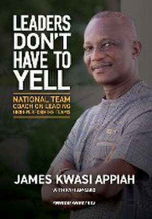 Leaders Don't Have to Yell de James Kwasi Appiah