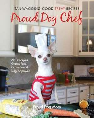 Proud Dog Chef: Tail-Wagging Good Treat Recipes de Donna Gundersen