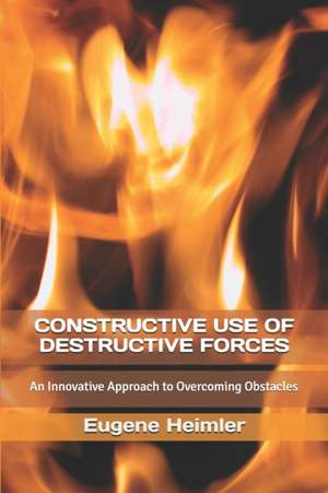 Constructive Use of Destructive Forces: An Innovative Approach to Overcoming Obstacles de Eugene Heimler