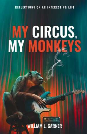 My Circus, My Monkeys: Reflections on an Interesting Life de William Garner