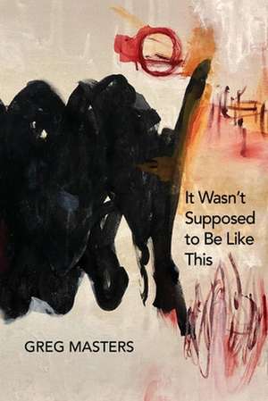 It Wasn't Supposed to Be Like This: Poems de Greg Masters